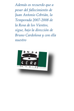 Además os recuerdo que a pesar del fallecimiento de Juan Antonio Cebrián, la Temporada 2007-2008 de la Rosa de los Vientos, sigue, bajo la dirección de Bruno Cardeñosa y con ella nuestro Boletín. 

￼